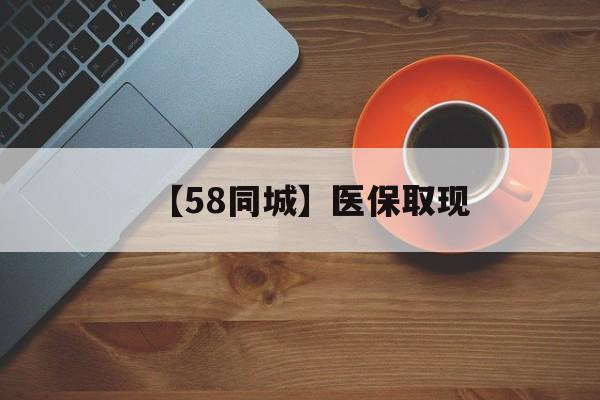 【58同城】医保取现(医保线上取现)