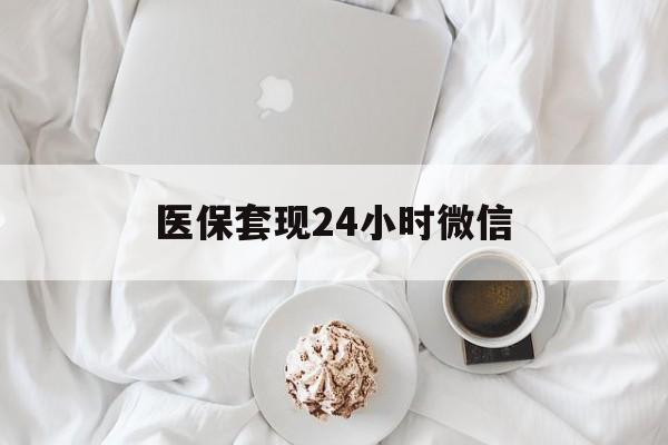 内江医保套现24小时微信(医保卡提取现金到微信)