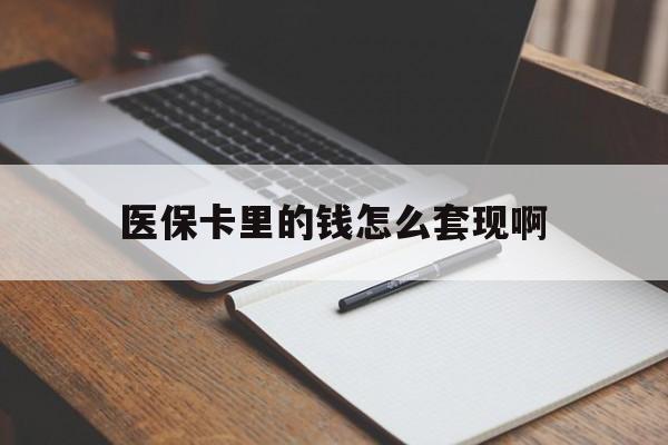 内江医保卡里的钱怎么套现啊(医保卡的钱怎么套出来啊)