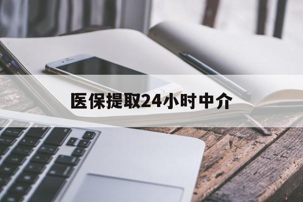 内江医保提取24小时中介(医保提取中介联系方式)