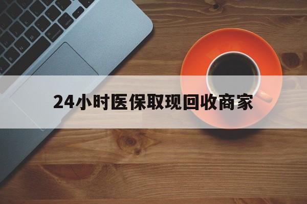 内江24小时医保取现回收商家(求一个套医保卡的黄牛)