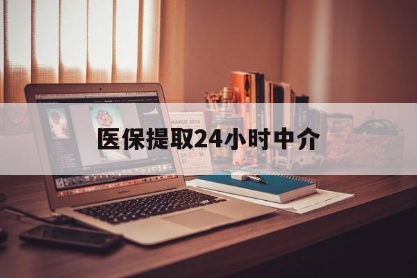 内江医保提取24小时中介(医保提取代办中介)