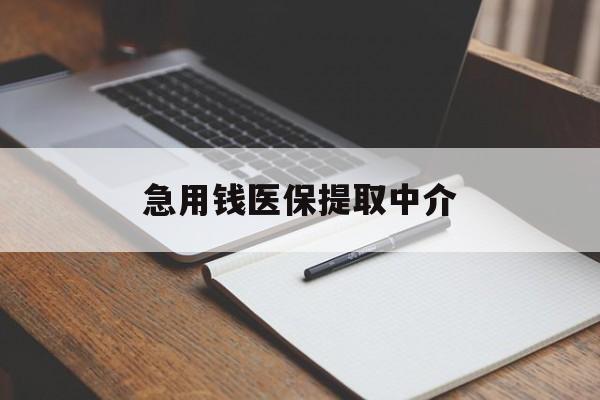 内江急用钱医保提取中介(急用钱医保提取中介费怎么算)