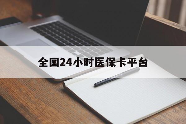 内江全国24小时医保卡平台(24小时医疗免费咨询)