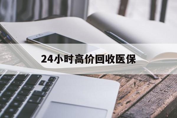 内江24小时高价回收医保(24小时高价回收医保无锡)