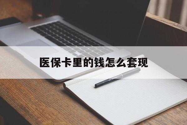 内江医保卡里的钱怎么套现(医保卡里的钱怎么套现到银行卡)