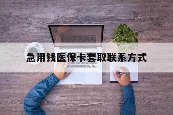 内江急用钱医保卡套取联系方式(24小时套医保卡联系方式)