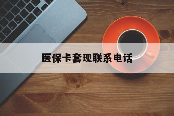内江医保卡套现联系电话(24小时套医保卡联系方式)