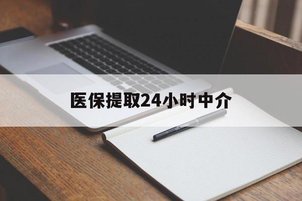 内江医保提取24小时中介(医保提取24小时中介代办)