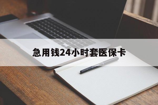 内江急用钱24小时套医保卡(医保卡看病怎么报销)