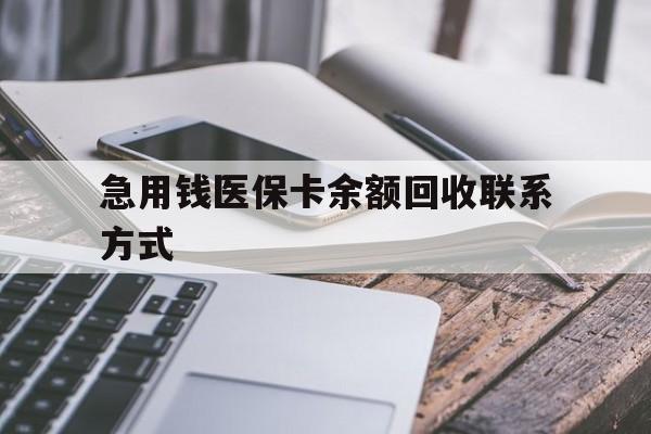 急用钱医保卡余额回收联系方式(怎么查询自己医保卡余额)