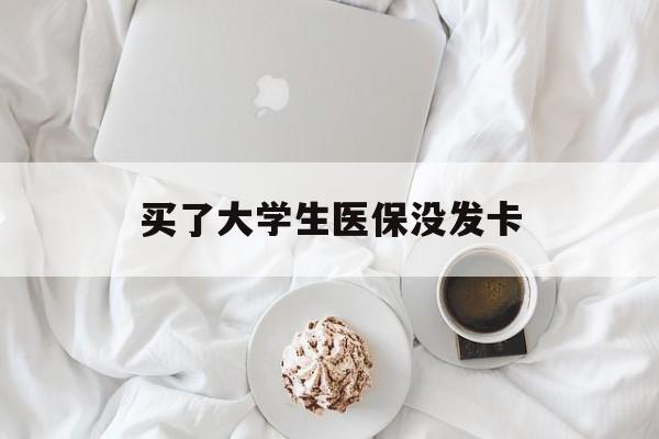 内江买了大学生医保没发卡(买了大学生医保没发卡可以用吗)
