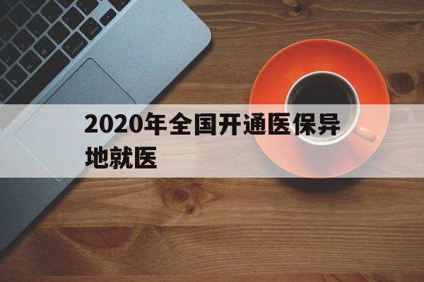 内江2020年全国开通医保异地就医(2020年全国开通医保异地就医医院)