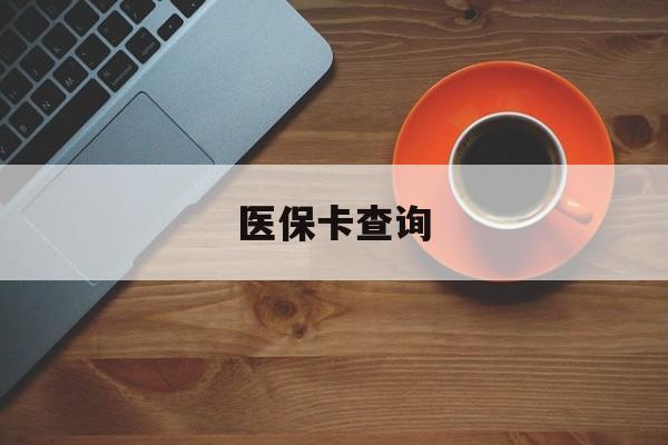 内江医保卡查询(医保卡查询怎么查的)