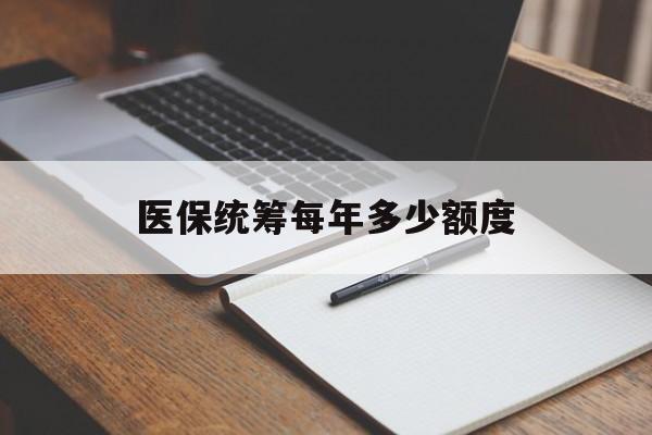 内江医保统筹每年多少额度(江苏医保统筹每年多少额度)