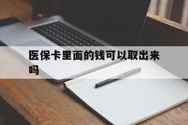 内江医保卡里面的钱可以取出来吗(老年人医保卡里面的钱可以取出来吗)