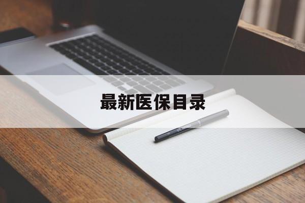 内江最新医保目录(最新医保目录何时生效)